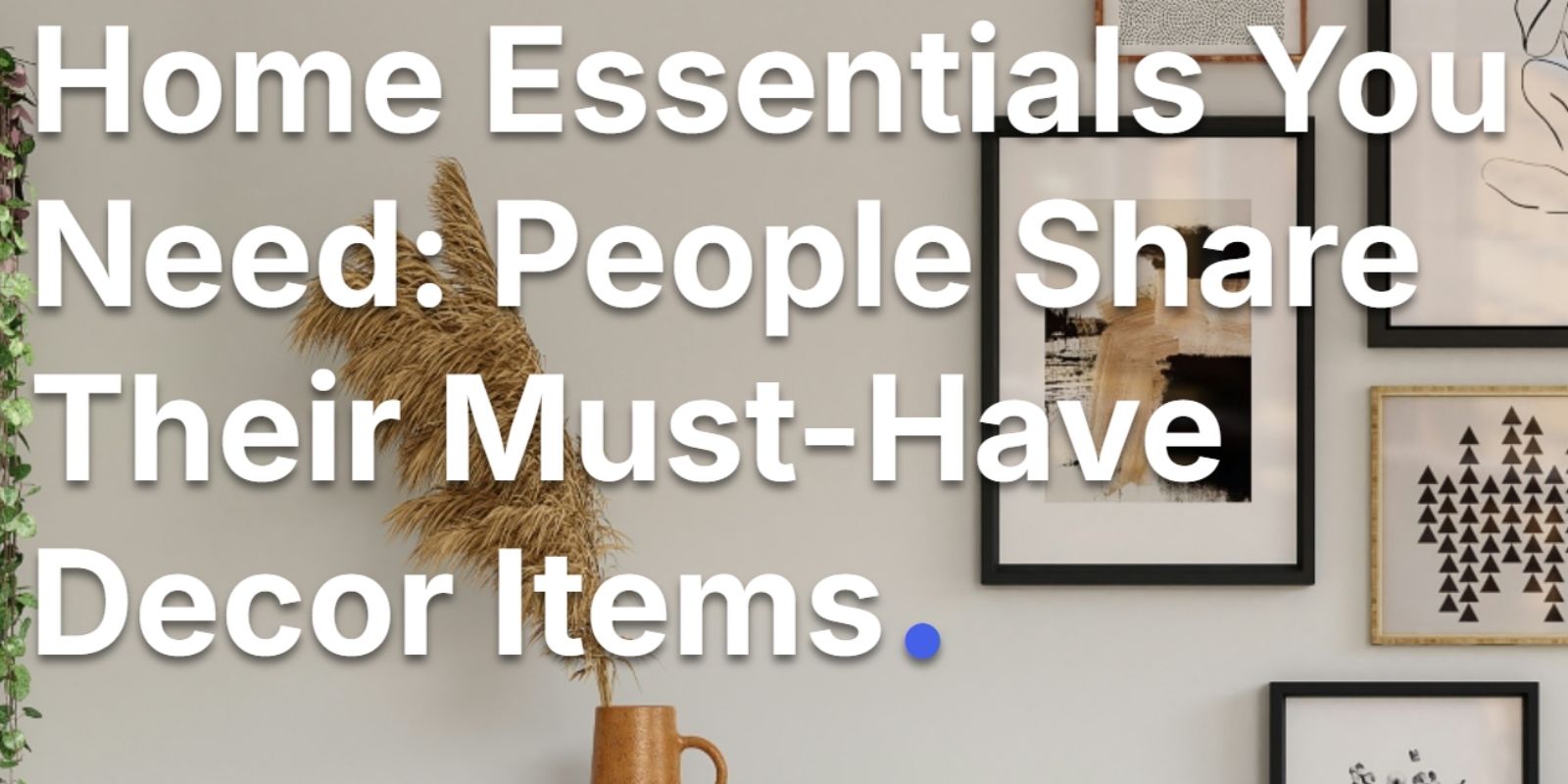 Home Essentials You Need: People Share Their Must-Have Decor Items